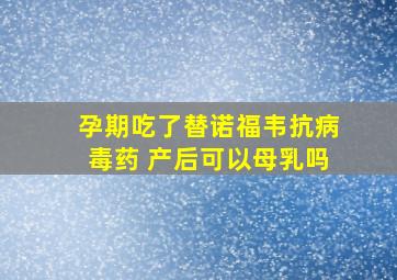 孕期吃了替诺福韦抗病毒药 产后可以母乳吗